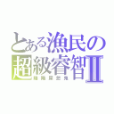 とある漁民の超級睿智Ⅱ（陰陽屎忽鬼）