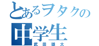 とあるヲタクの中学生（武田雄太）