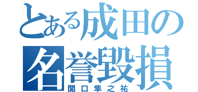 とある成田の名誉毀損（関口隼之祐）