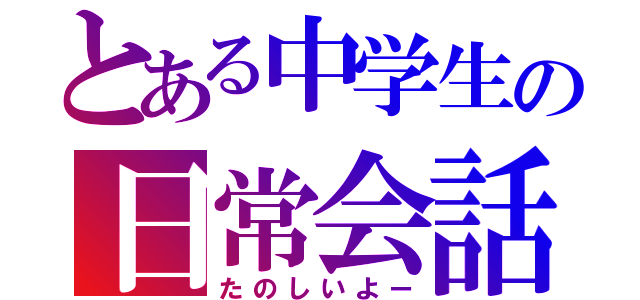 とある中学生の日常会話（たのしいよー）