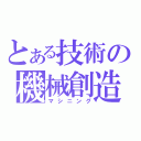 とある技術の機械創造（マシニング）