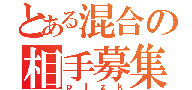 とある混合の相手募集（ｐｌｚｋ）