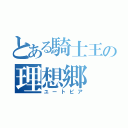 とある騎士王の理想郷（ユートピア）