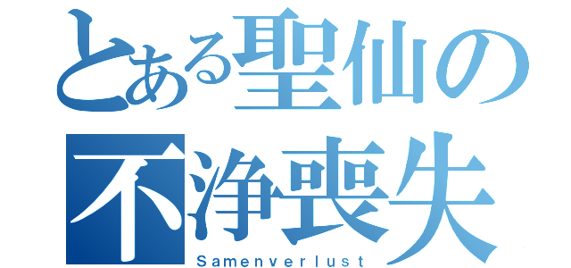 とある聖仙の不浄喪失（Ｓａｍｅｎｖｅｒｌｕｓｔ）