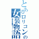 とあるロリコンの女装物語（幼女は正義だァァ！）