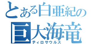 とある白亜紀の巨大海竜（ティロサウルス）