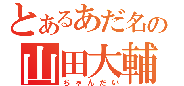 とあるあだ名の山田大輔（ちゃんだい）