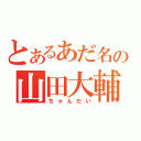 とあるあだ名の山田大輔（ちゃんだい）