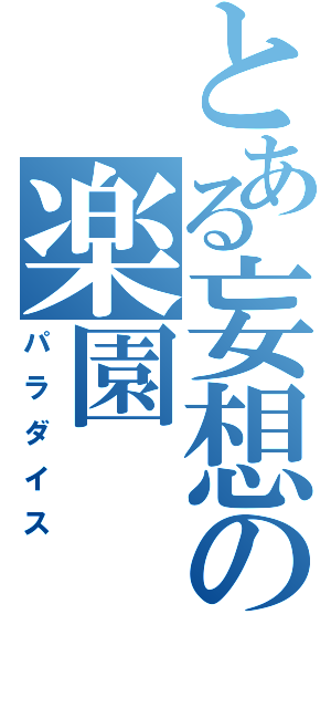 とある妄想の楽園（パラダイス）