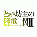 とある坊主の紫電一閃Ⅱ（やなぎさわサンダー）