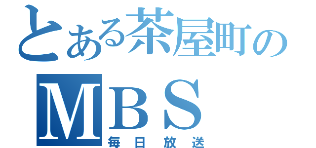 とある茶屋町のＭＢＳ（毎日放送）