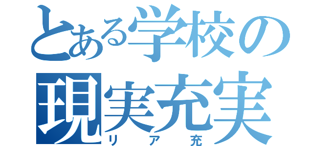 とある学校の現実充実（リア充）