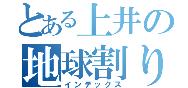 とある上井の地球割り（インデックス）