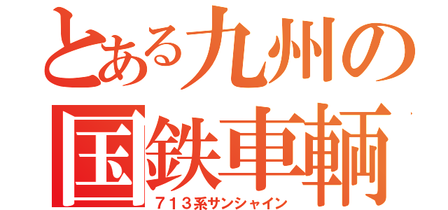 とある九州の国鉄車輌（７１３系サンシャイン）