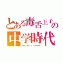 とある毒舌王子の中学時代（同級生に踊ってとよく言われた）