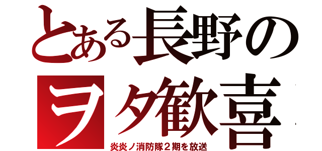 とある長野のヲタ歓喜（炎炎ノ消防隊２期を放送）