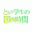 とある学生の覚醒時間（フィーバータイム）