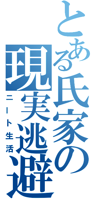 とある氏家の現実逃避（ニート生活）