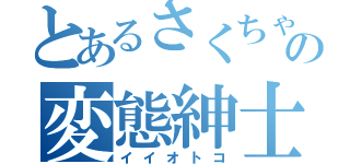 とあるさくちゃの変態紳士（イイオトコ）