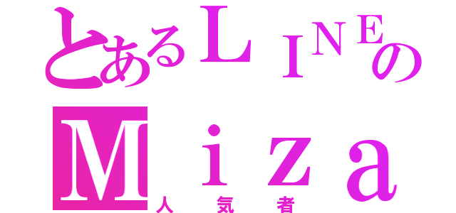 とあるＬＩＮＥのＭｉｚａｒ（人気者）