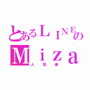 とあるＬＩＮＥのＭｉｚａｒ（人気者）