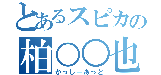 とあるスピカの柏○○也（かっしーあっと）