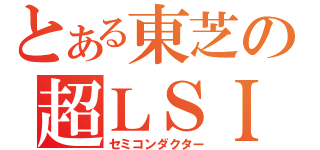 とある東芝の超ＬＳＩ（セミコンダクター）