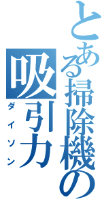 とある掃除機の吸引力（ダイソン）