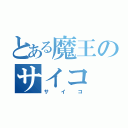 とある魔王のサイコ（サイコ）