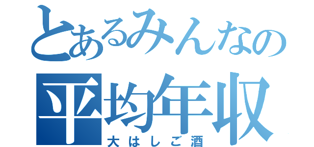 とあるみんなの平均年収（大はしご酒）