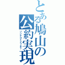 とある鳩山の公約実現（ソンナコトイッタ？）