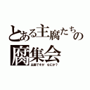 とある主腐たちの腐集会（主腐ですが　なにか？）