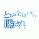 とある全知全能の膝破れ（オコエ）