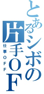 とあるシボの片手ＯＦＦ（仕事ＯＦＦ）