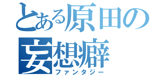 とある原田の妄想癖（ファンタジー）