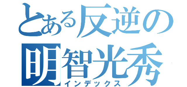 とある反逆の明智光秀（インデックス）