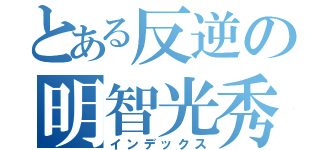 とある反逆の明智光秀（インデックス）