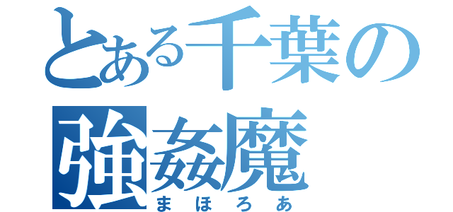 とある千葉の強姦魔（まほろあ）