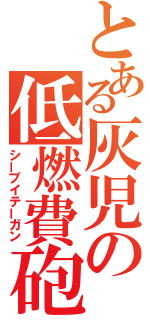 とある灰児の低燃費砲（シーブイテーガン）