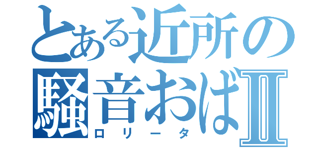 とある近所の騒音おばさんⅡ（ロリータ）