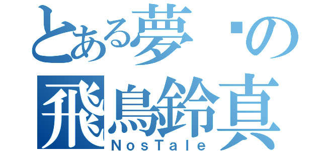 とある夢历の飛鳥鈴真（ＮｏｓＴａｌｅ）