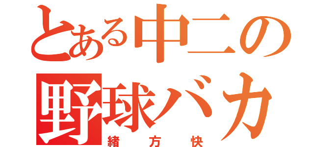 とある中二の野球バカ（緒方快）