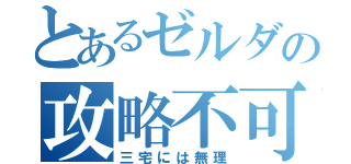 とあるゼルダの攻略不可（三宅には無理）