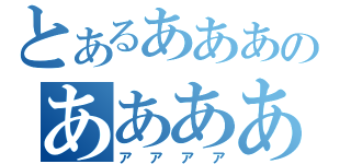 とあるあああのああああ（アアアア）