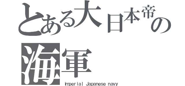 とある大日本帝国の海軍（ｉｍｐｅｒｉａｌ Ｊａｐａｎｅｓｅ ｎａｖｙ）