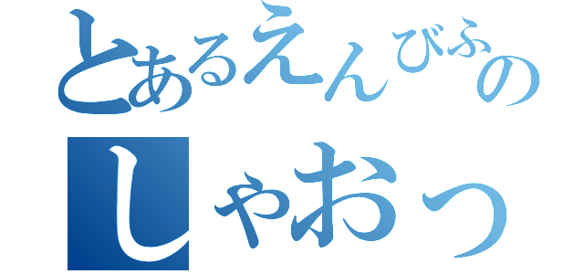 とあるえんびふらいのしゃおっ（）