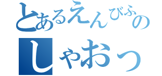 とあるえんびふらいのしゃおっ（）