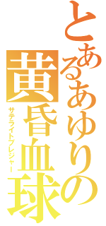 とあるあゆりの黄昏血球（サテライトプレジャー）