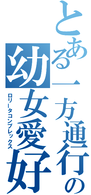 とある一方通行の幼女愛好家（ロリータコンプレックス）