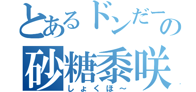 とあるドンだーの砂糖黍咲沢（しょくほ～）